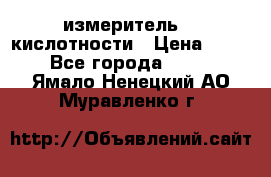 измеритель    кислотности › Цена ­ 380 - Все города  »    . Ямало-Ненецкий АО,Муравленко г.